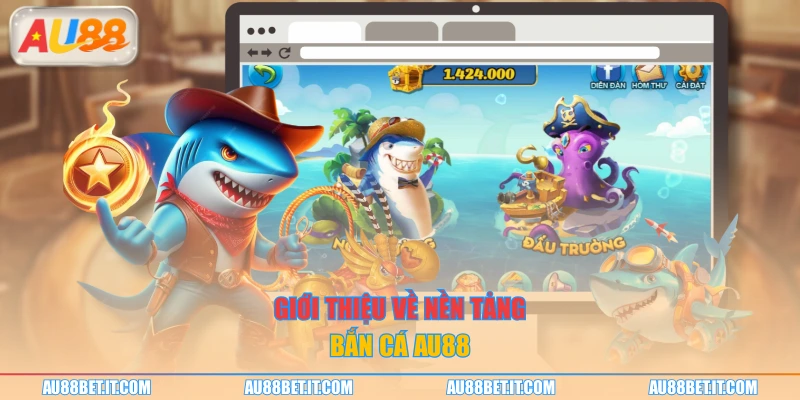Giới thiệu về nền tảng bắn cá AU88