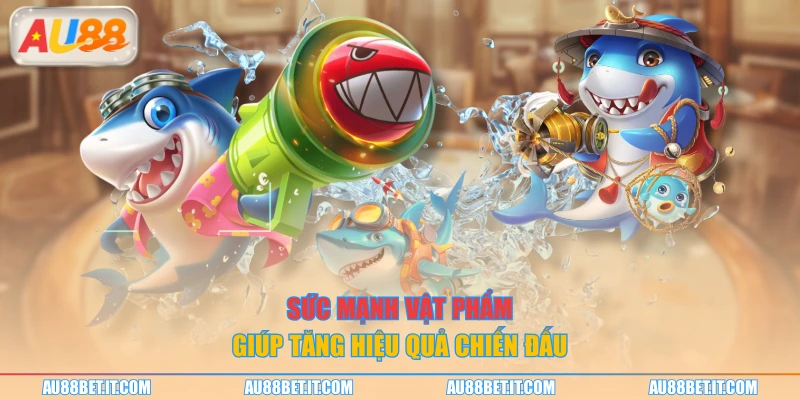 Sức mạnh vật phẩm giúp tăng hiệu quả chiến đấu