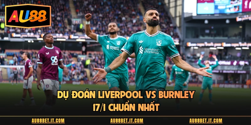 Dự đoán Liverpool vs Burnley 17/1 chuẩn nhất